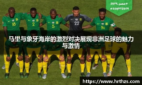马里与象牙海岸的激烈对决展现非洲足球的魅力与激情