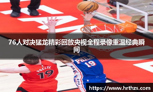 76人对决猛龙精彩回放央视全程录像重温经典瞬间